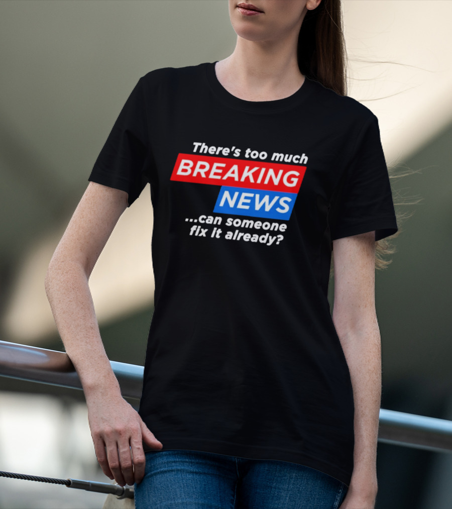 There's Too Much Breaking News Can Someone Fix It Already T-Shirt