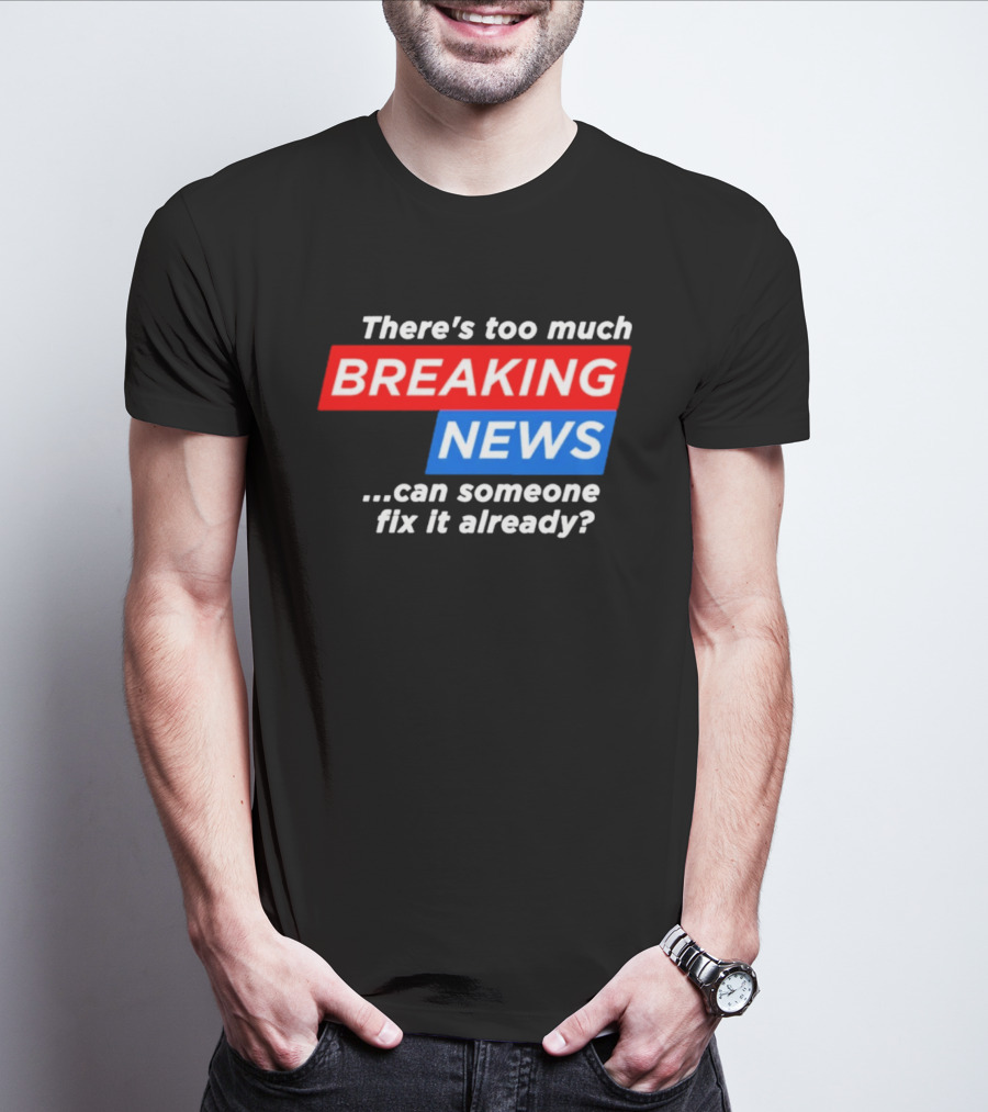 There's Too Much Breaking News Can Someone Fix It Already T-Shirt