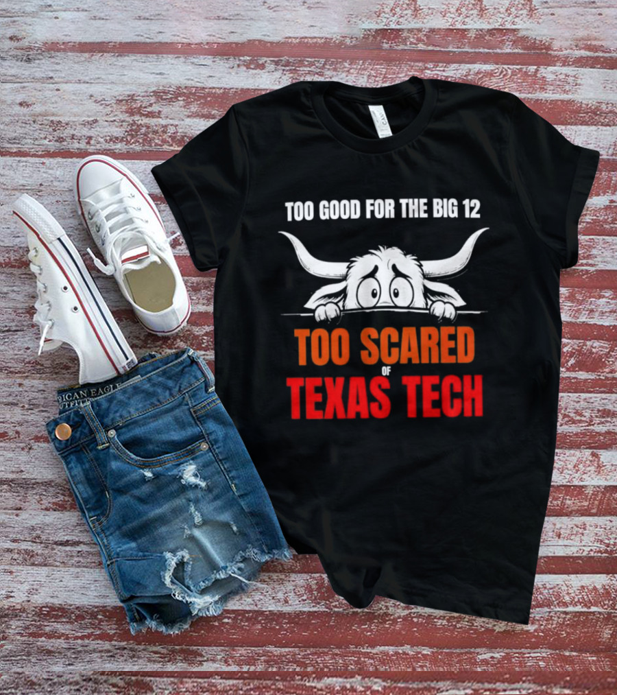 Texas Tech Too Scared Too Good For The Big 12 T-Shirt