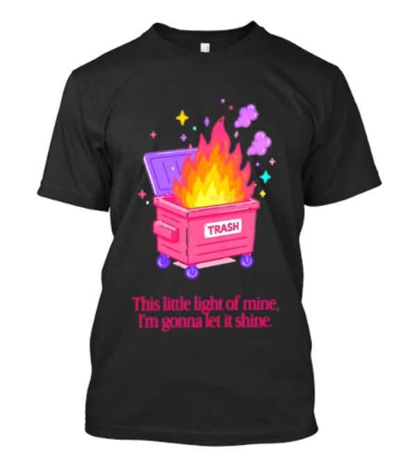 Trash Fire This Little Light Of Mine I'm Gonna Let It Shine Dumpster Flames T-Shirt
