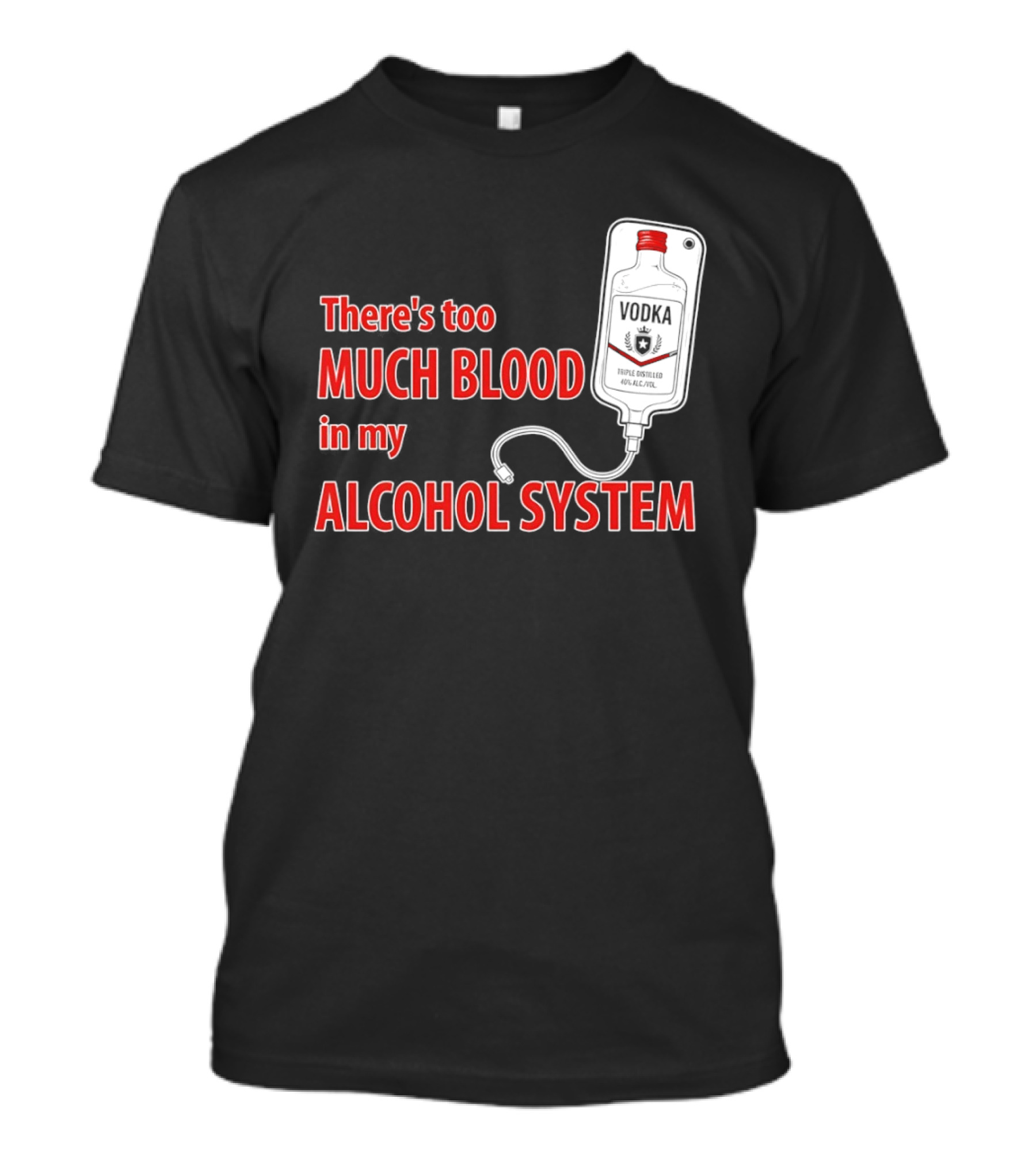 There's Too Much Blood In My Alcohol System Vodka T-Shirt
