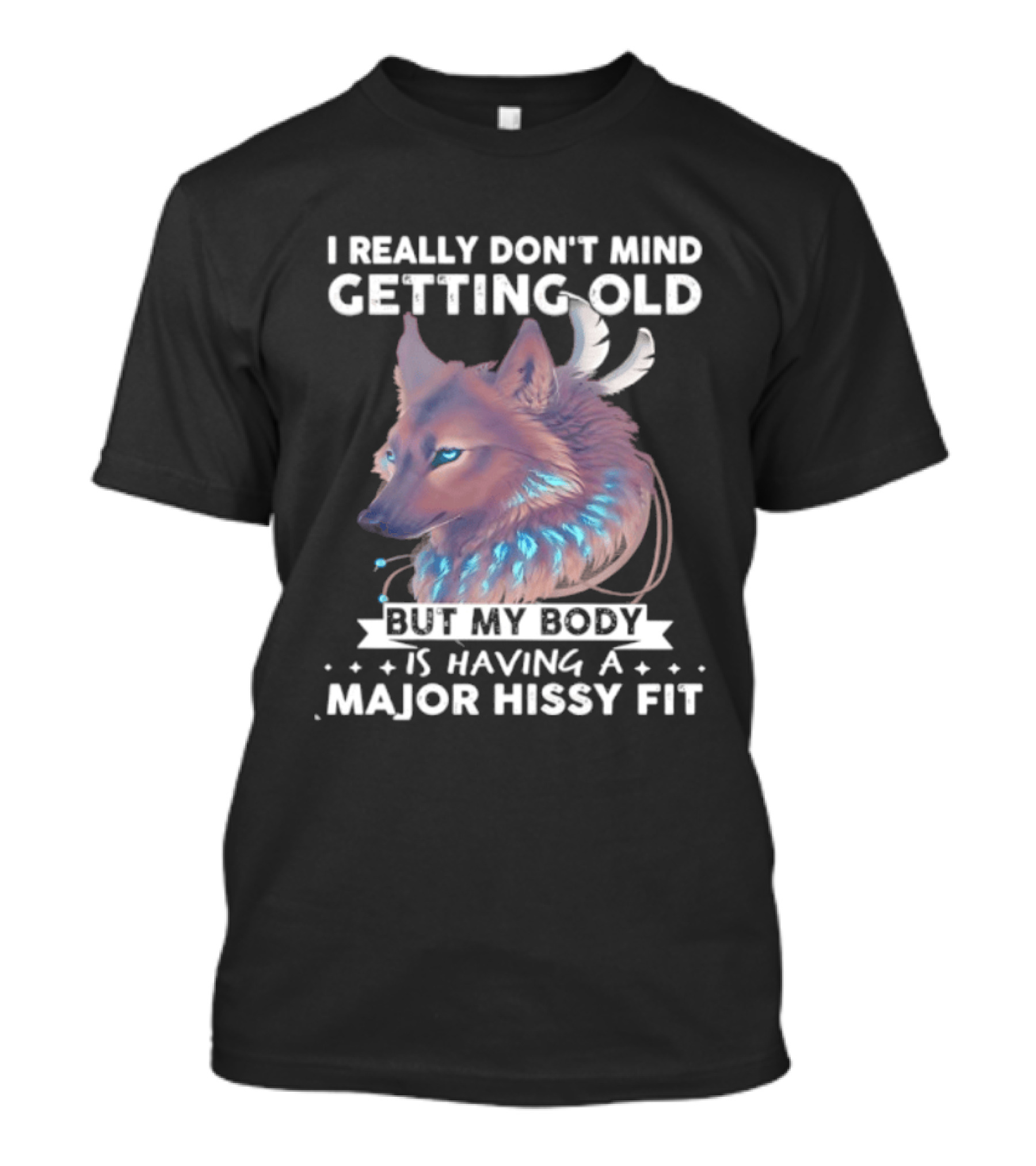 I Really Don't Mind Getting Old But My Body Is Having A Major Hissy Fit Wolf T-Shirt