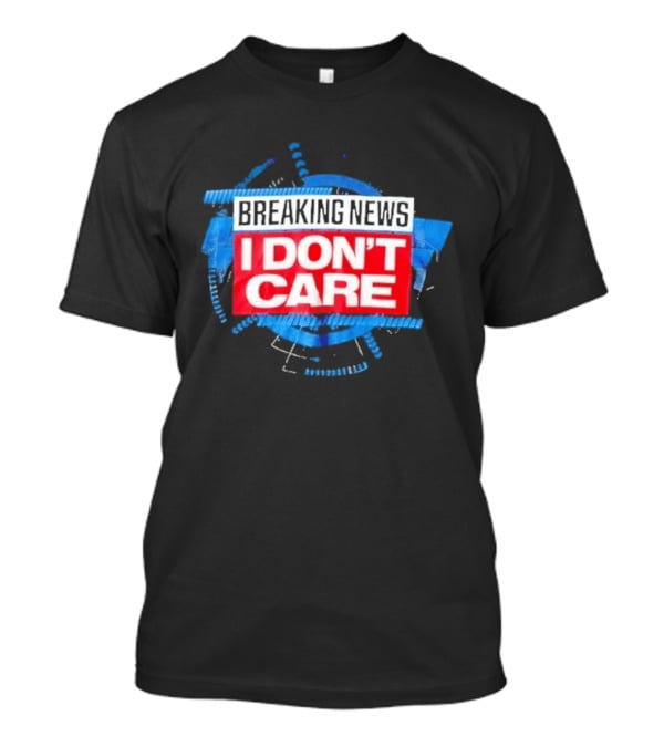 Breaking News I Don't Care Bold Statement Trend T-Shirt