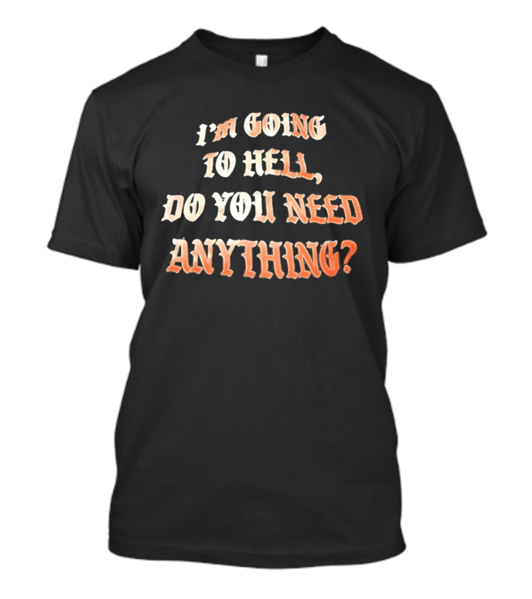I'm Going To Hell Do You Need Anything T-Shirt