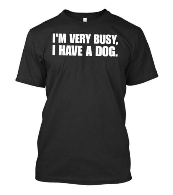 I'm Very Busy I Have A Dog T-Shirt