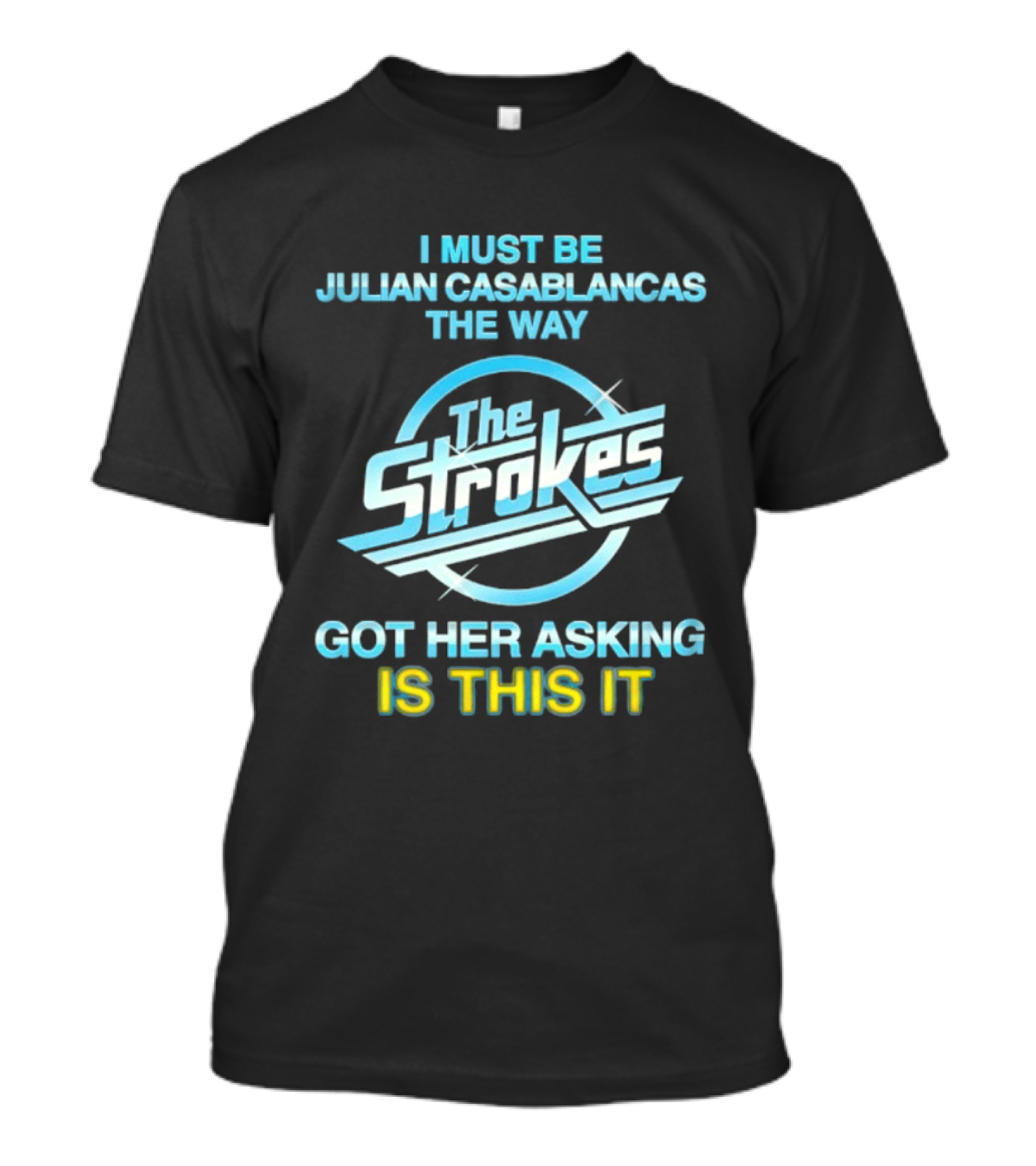 I Must Be Julian Casablancas The Way Got Her Asking Is This It The Strokes T-Shirt