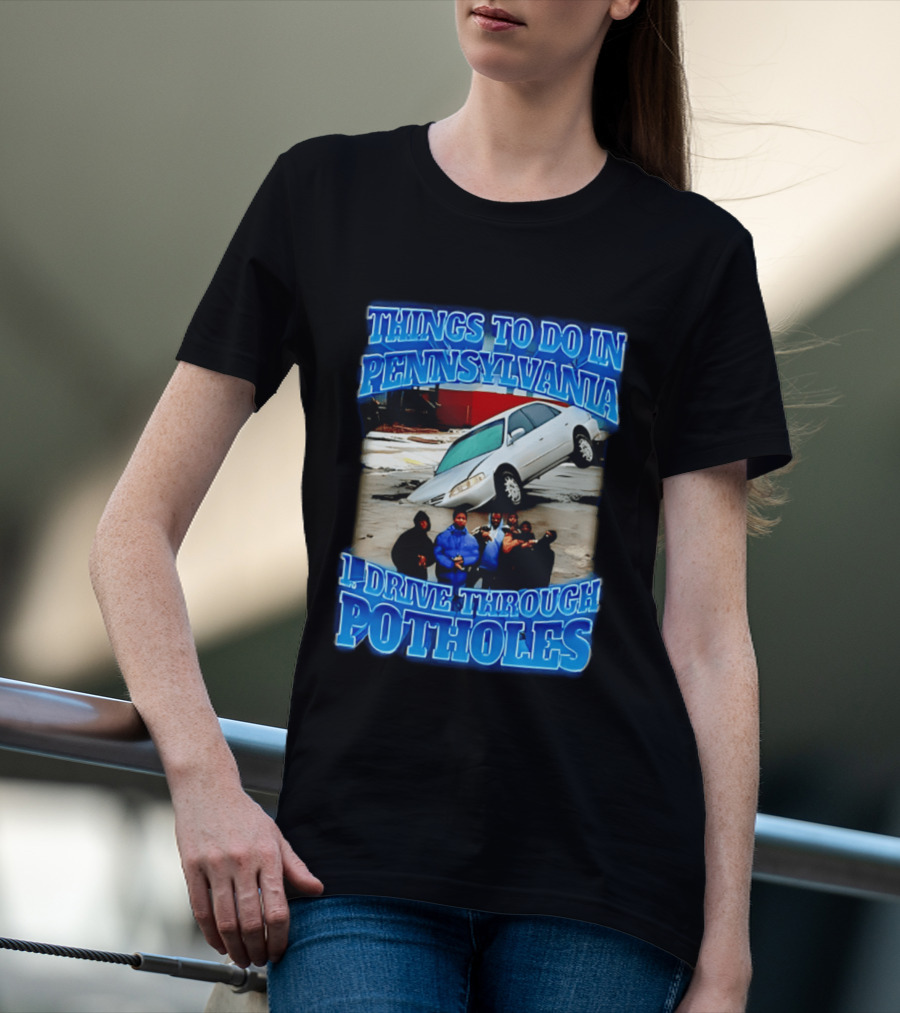 Things To Do In Pennsylvania 1 Drive Through Potholes Car Jumping Road Fun T-Shirt