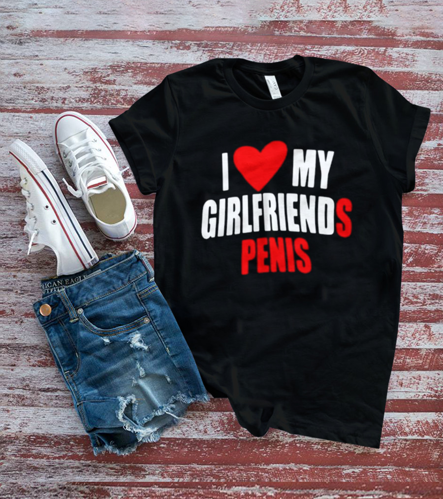 I Love My Girlfriends Penis T-Shirt