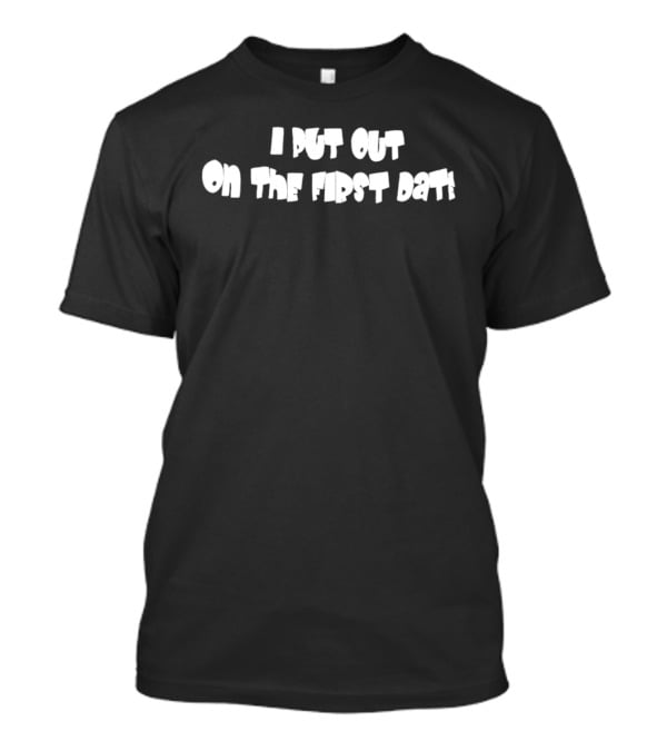 I Put Out On The First Date Bold White T-Shirt