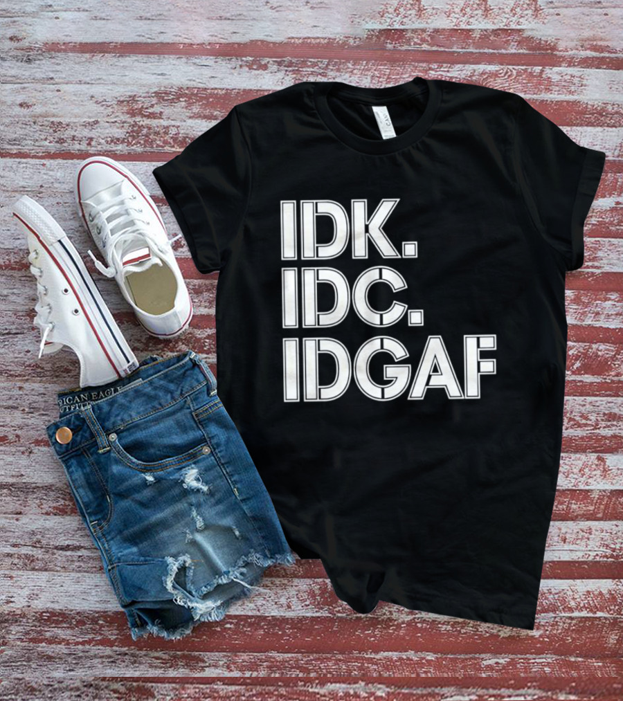 Idk Idc Idgaf T-Shirt