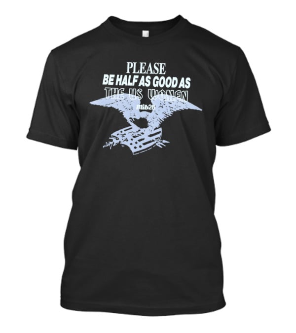 Please Be Half As Good As The US Women With Eagle And American Flag T-Shirt