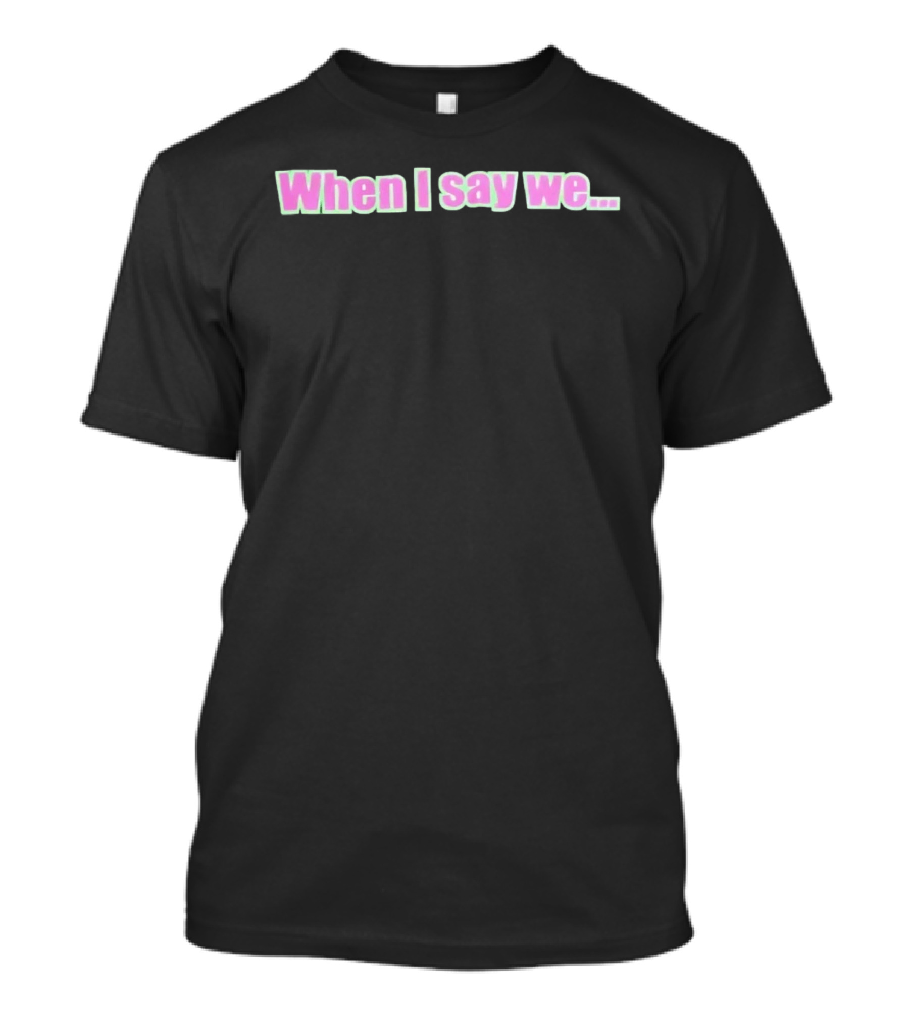 When I Say We Text With Pink And Green T-Shirt