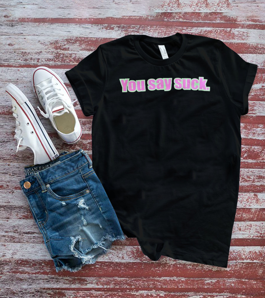 You Say Suck Pink Green T-Shirt