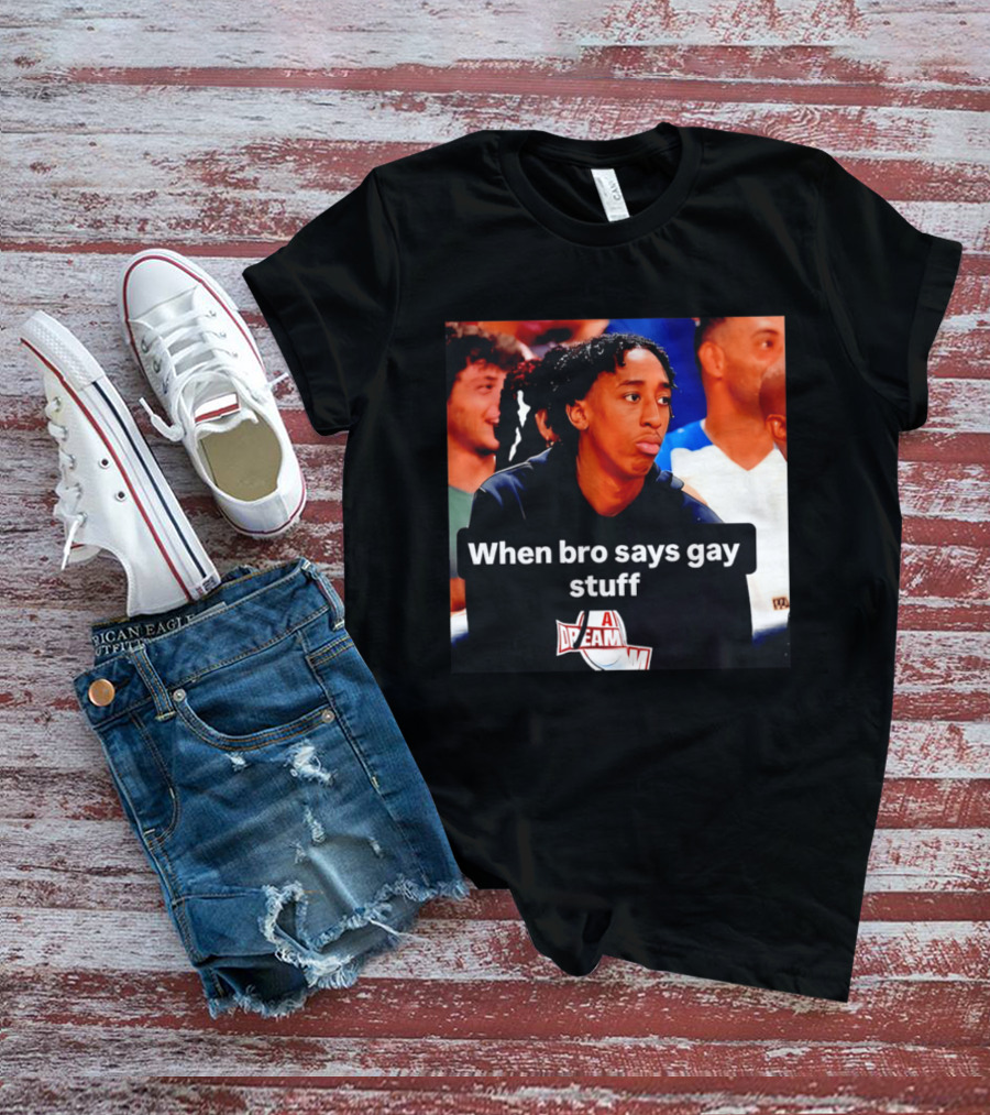 When Bro Says Gay Stuff A Dream T-Shirt