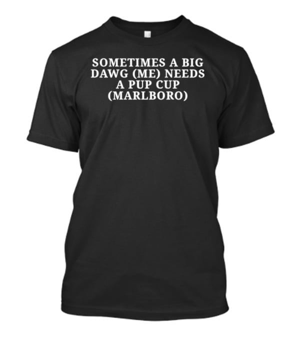 Sometimes A Big Dawg Me Needs A Pup Cup Marlboro T-Shirt