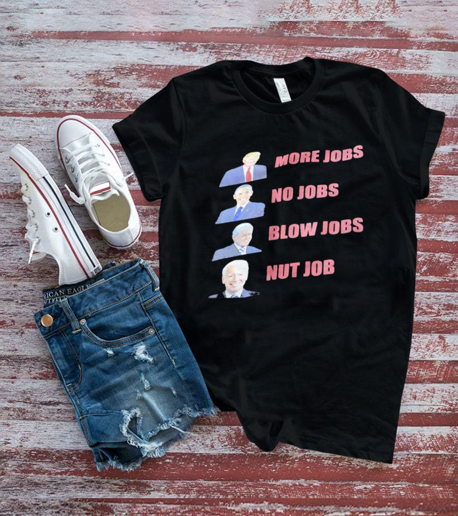 Donald Trump Barack Obama Bill Clinton Joe Biden More Jobs No Jobs Blow Jobs Nut Job T-Shirt