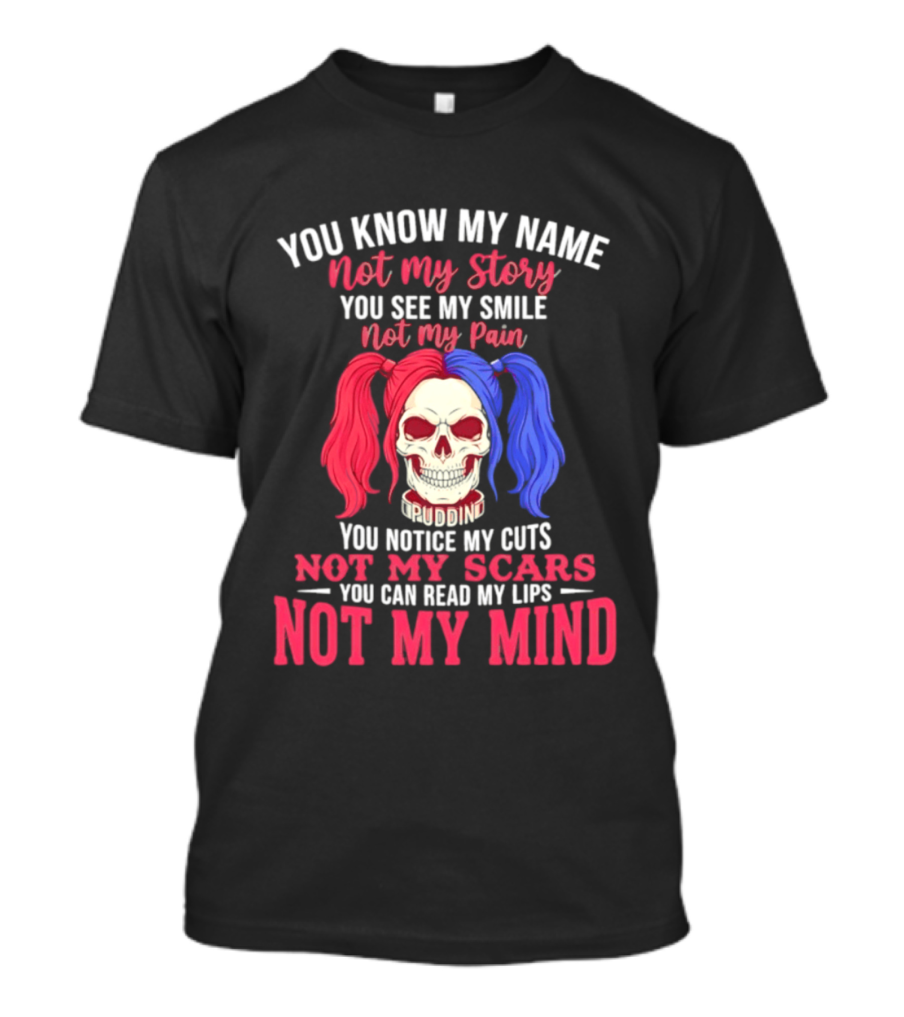 You Know My Name Not My Story You See My Smile Not My Pain You Notice My Cuts Not My Scars You Can Read My Lips Not My Mind T-Shirt