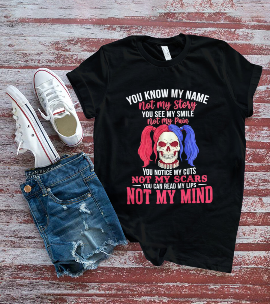 You Know My Name Not My Story You See My Smile Not My Pain You Notice My Cuts Not My Scars You Can Read My Lips Not My Mind T-Shirt