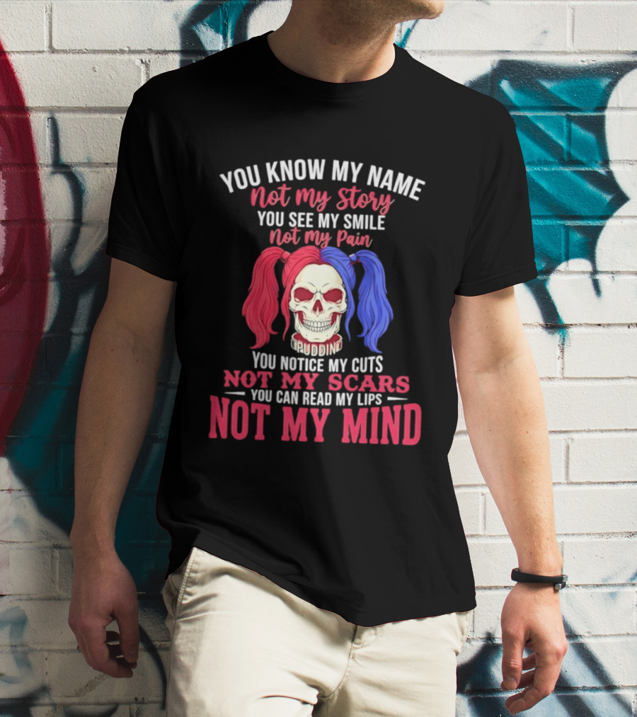 You Know My Name Not My Story You See My Smile Not My Pain You Notice My Cuts Not My Scars You Can Read My Lips Not My Mind T-Shirt
