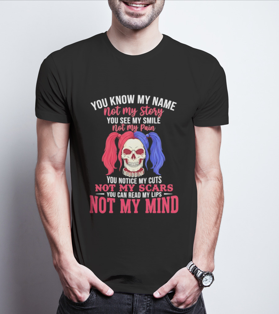 You Know My Name Not My Story You See My Smile Not My Pain You Notice My Cuts Not My Scars You Can Read My Lips Not My Mind T-Shirt