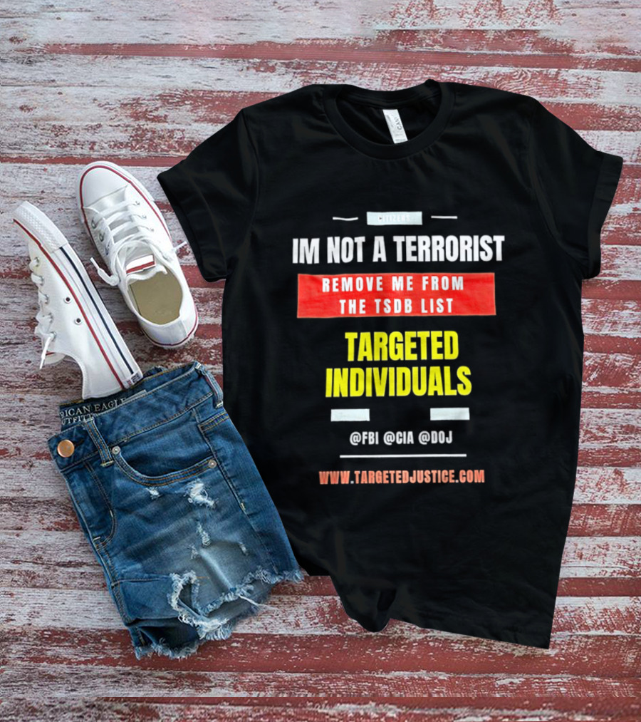 Targeted Individuals I'm Not A Terrorist Remove Me From The TSDB List TargetedJustice.com T-Shirt