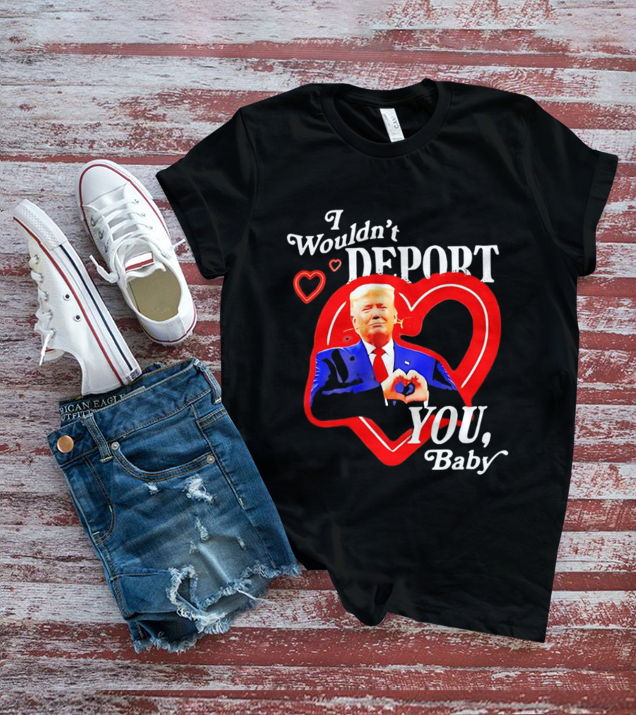I Wouldn't Deport You Baby Trump Heart Rose T-Shirt