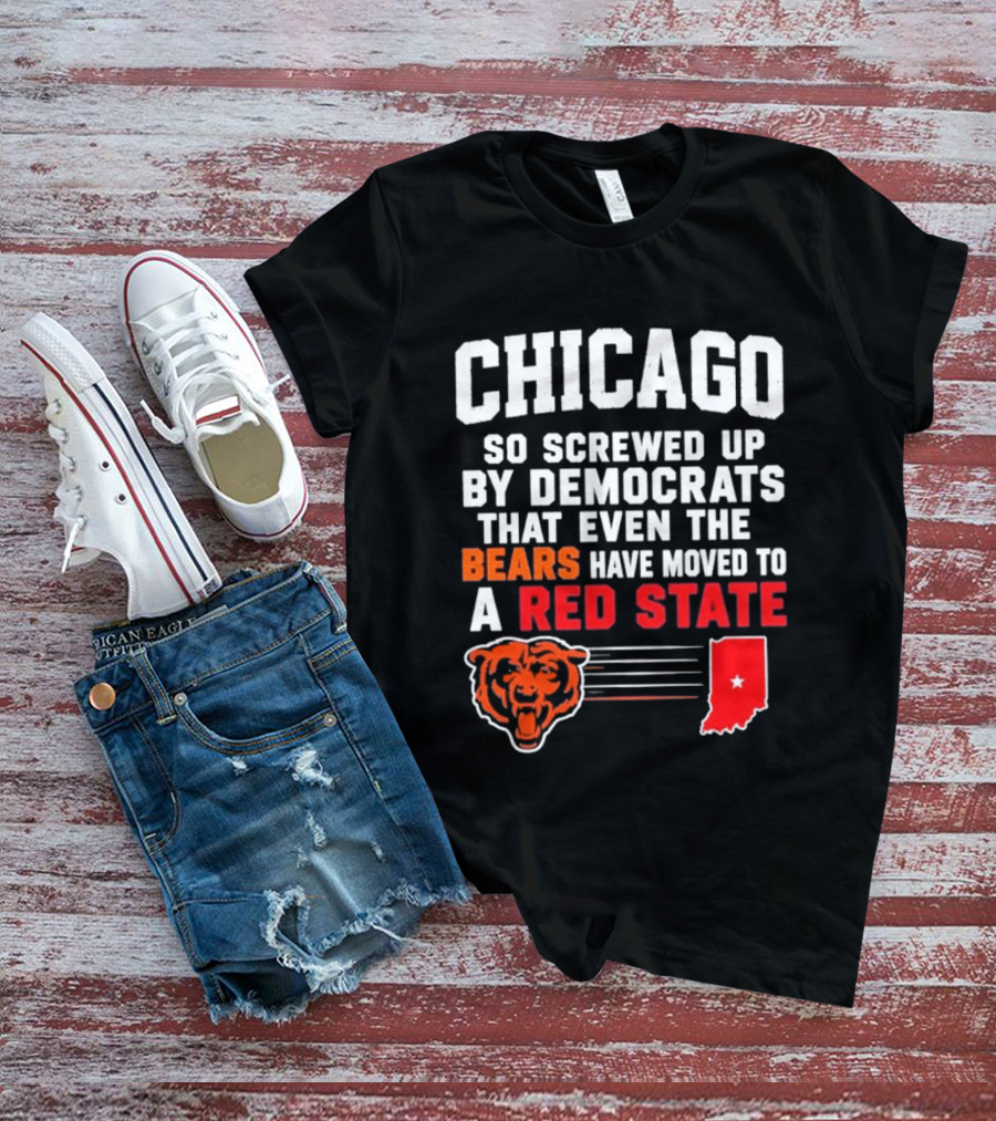 Chicago So Screwed Up By Democrats That Even The Bears Have Moved To A Red State T-Shirt