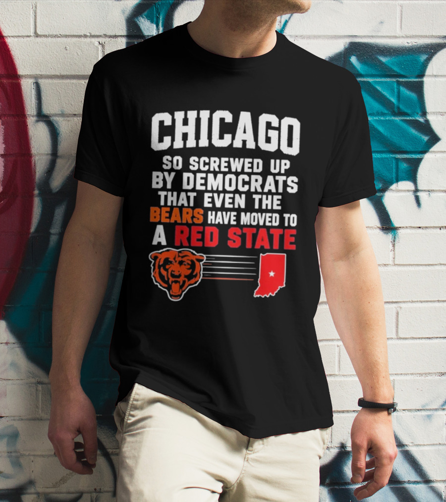 Chicago So Screwed Up By Democrats That Even The Bears Have Moved To A Red State T-Shirt