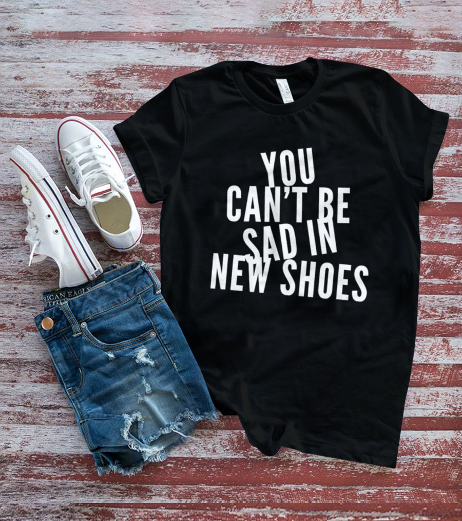 You Can't Be Sad In New Shoes Quotes T-Shirt