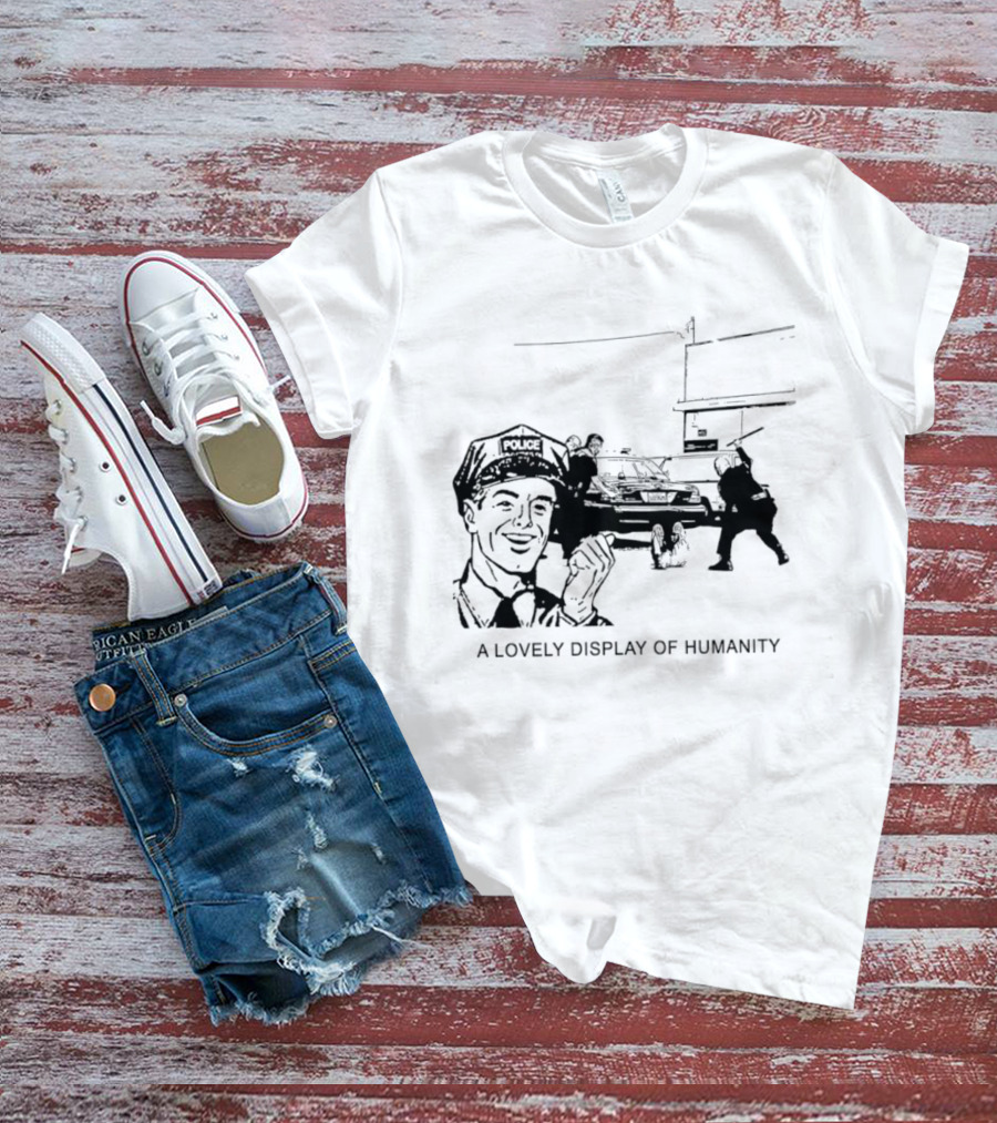 Police Brutality A Lovely Display Of Humanity T-Shirt