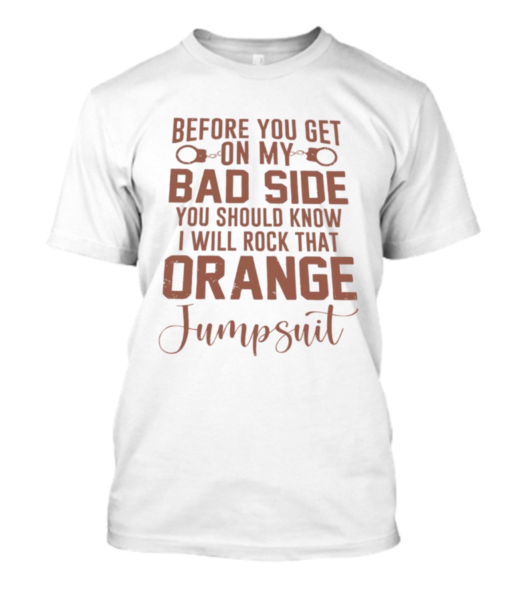 Before You Get On My Bad Side I Will Rock That Orange Jumpsuit T-Shirt