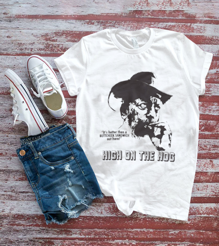 Hotter Than A Buttcheek Sandwich Out Here High On The Hog T-Shirt