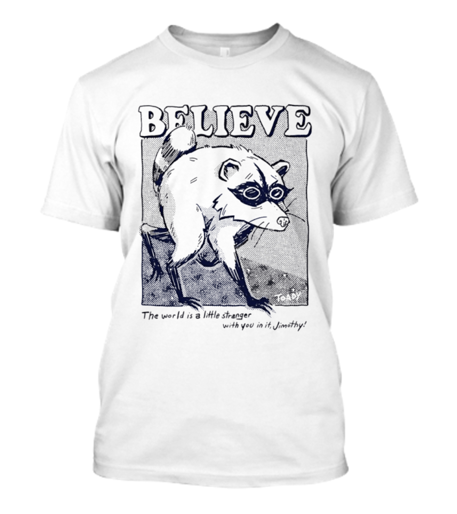 Believe Jimothy Raccoon The World Is A Little Stranger With You In It Toady T-Shirt