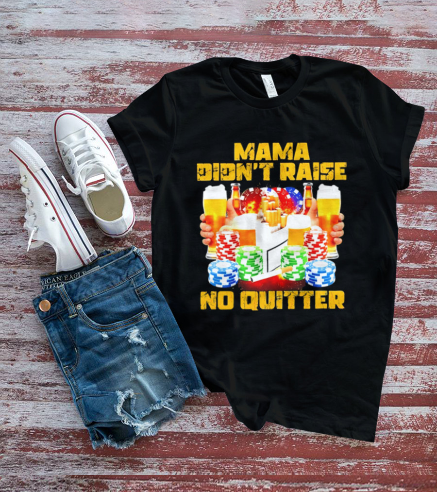 Mama Didn't Raise No Quitter Beer Poker Cigarettes Chips T-Shirt