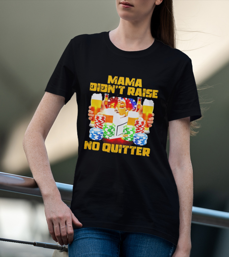 Mama Didn't Raise No Quitter Beer Poker Cigarettes Chips T-Shirt