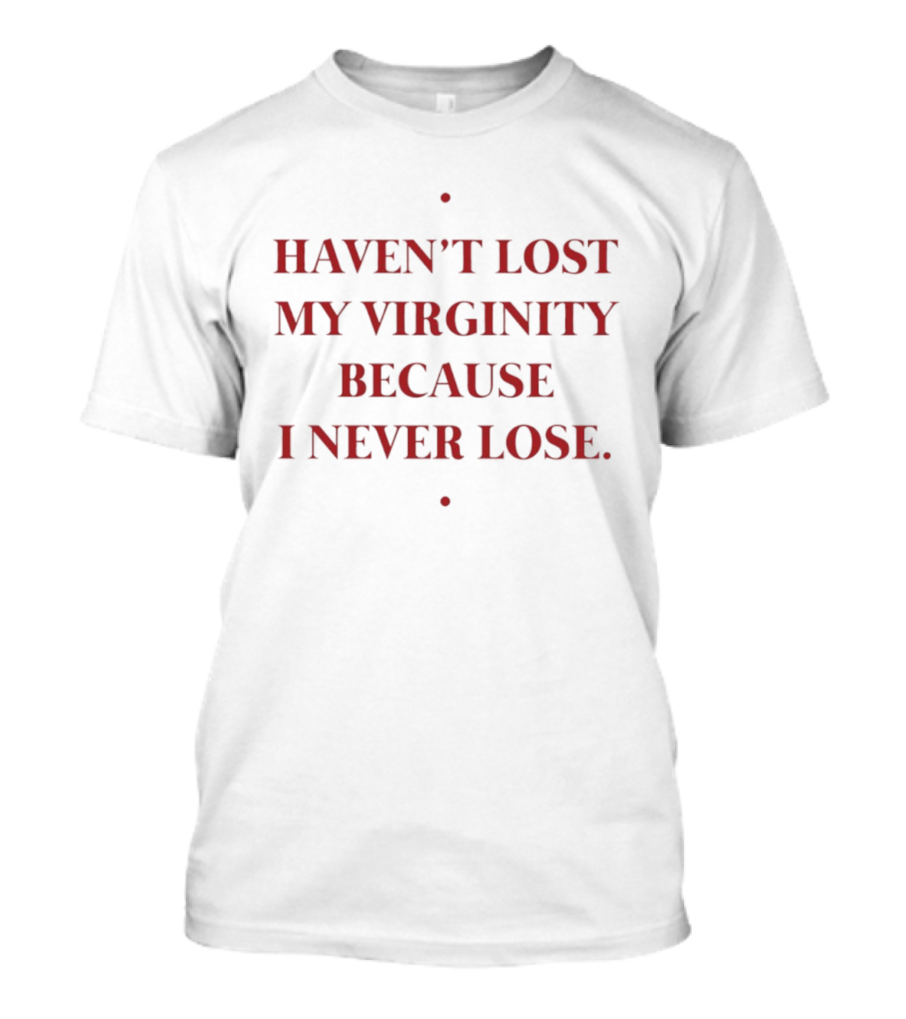 Haven't Lost My Virginity Because I Never Lose T-Shirt