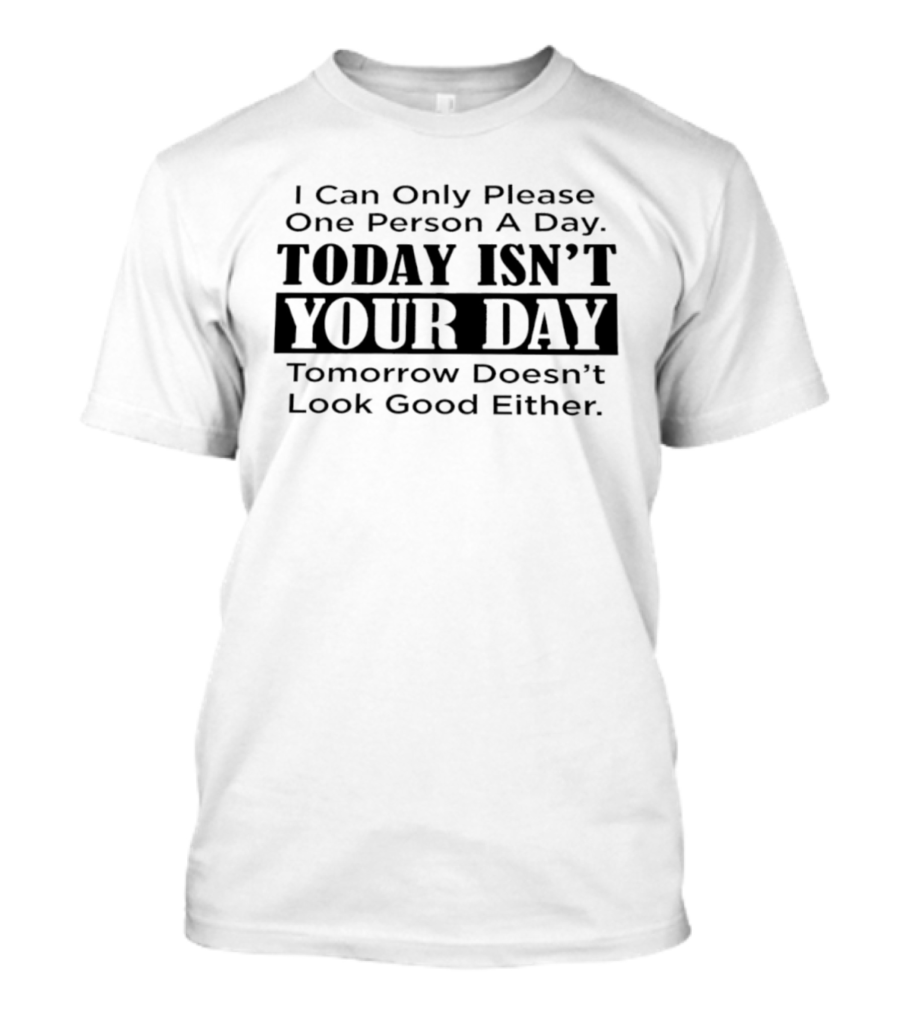 I Can Only Please One Person A Day Today Isn't Your Day Tomorrow Doesn't Look Good Either T-Shirt