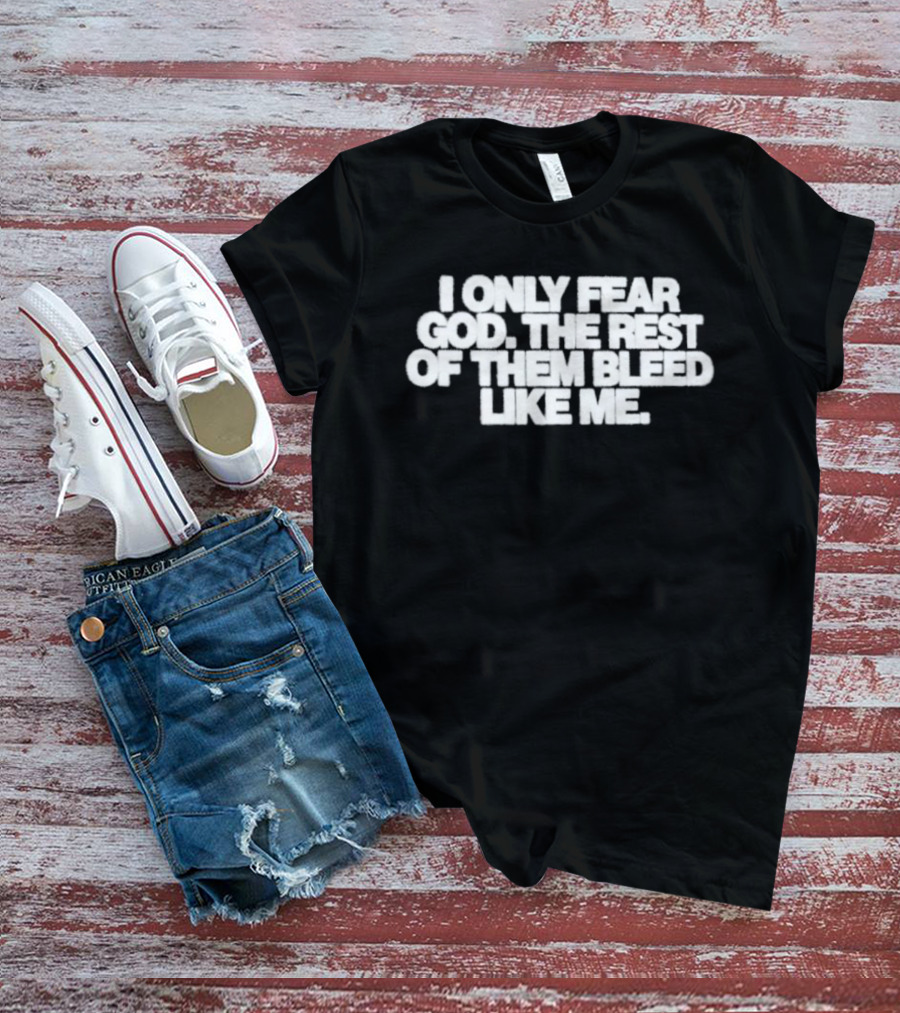 I Only Fear God The Rest Bleed Like Me T-Shirt