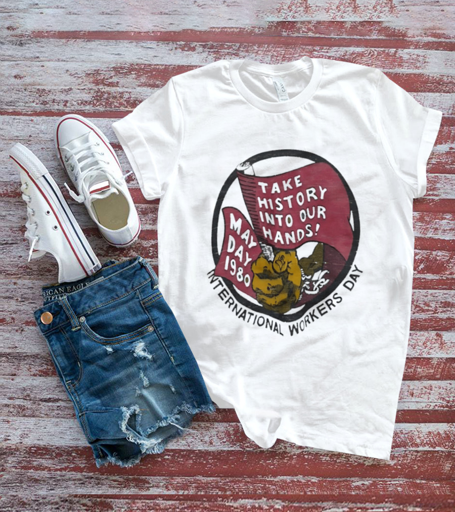 International Workers Day May Day 1980 Take History Into Our Hands T-Shirt