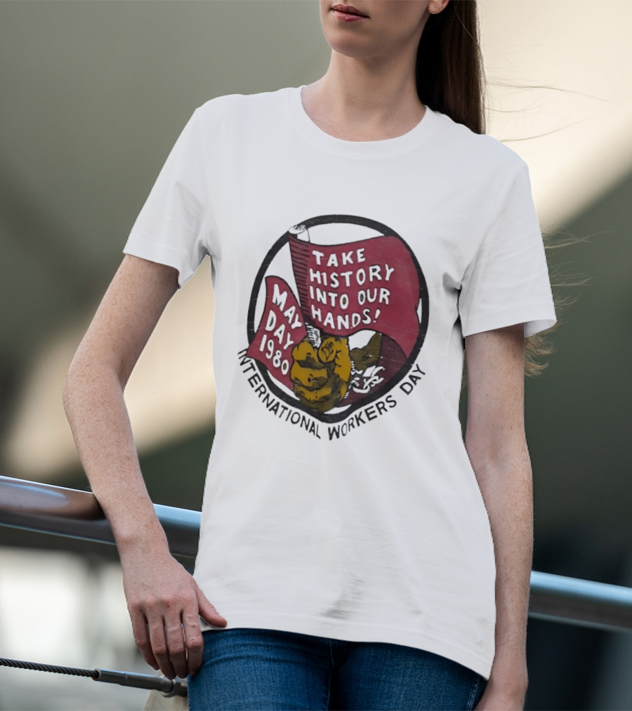 International Workers Day May Day 1980 Take History Into Our Hands T-Shirt