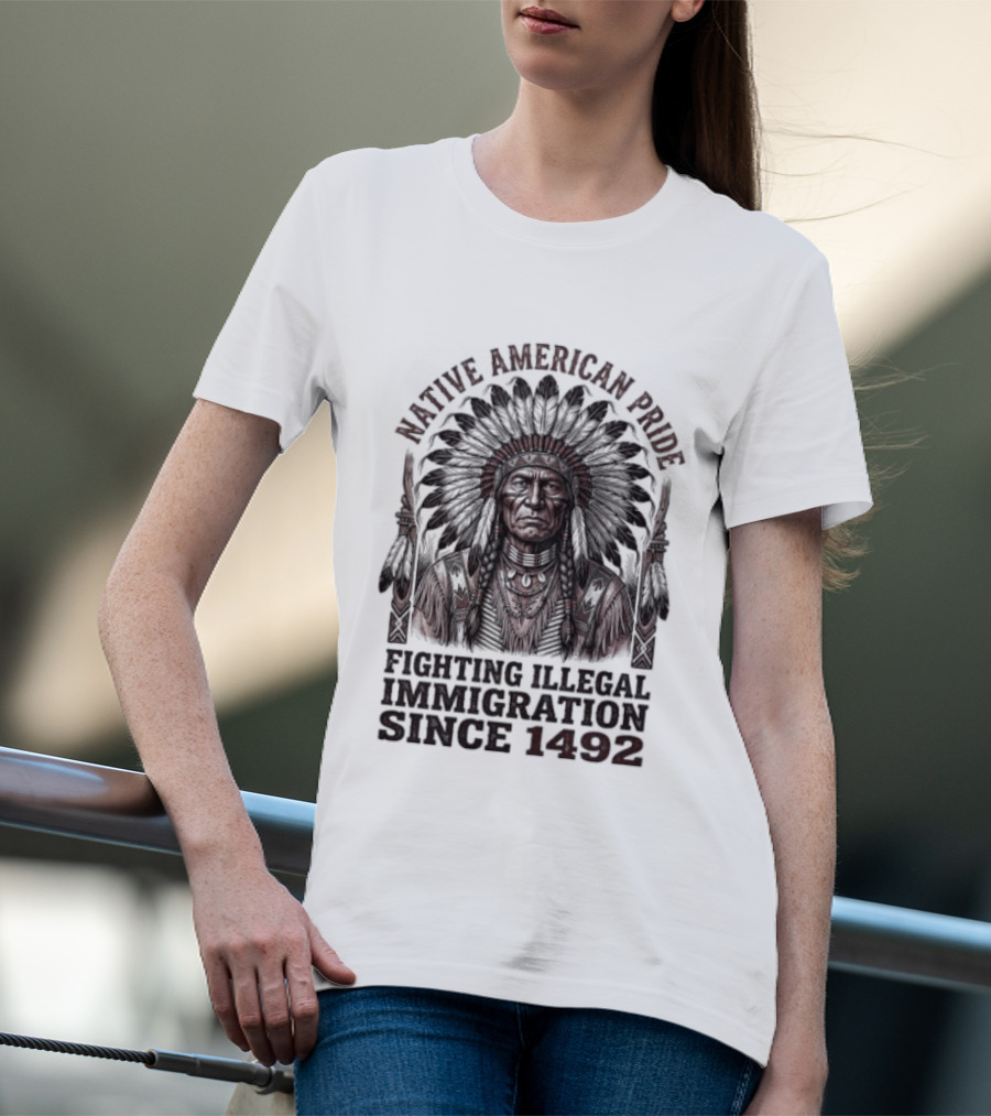 Native American Pride Fighting Illegal Immigration Since 1492 T-Shirt
