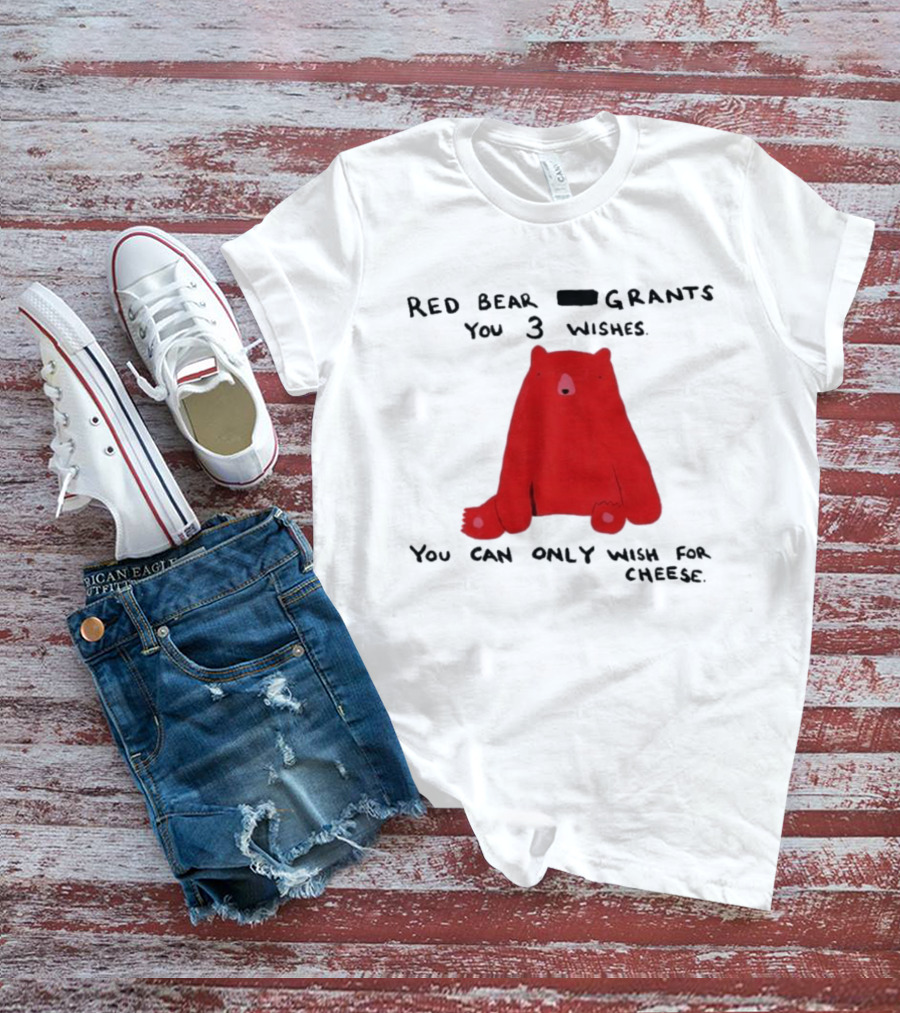 Red Bear Grants You 3 Wishes You Can Only Wish For Cheese T-Shirt