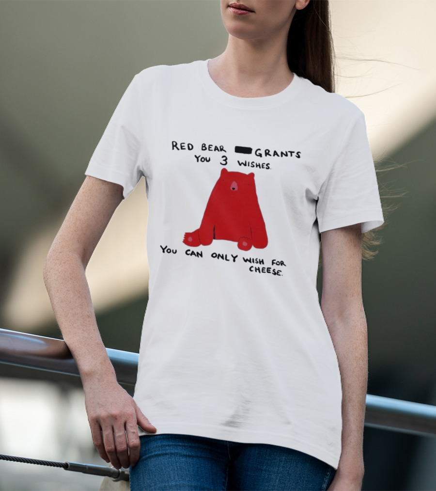 Red Bear Grants You 3 Wishes You Can Only Wish For Cheese T-Shirt