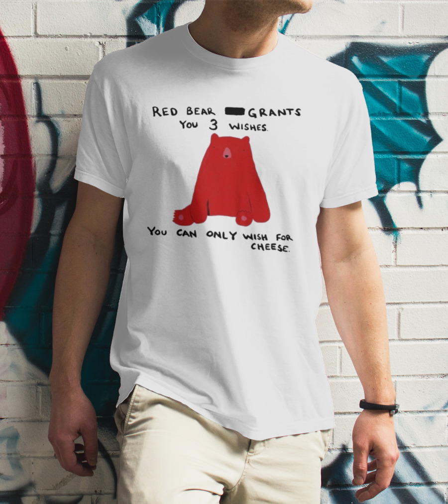 Red Bear Grants You 3 Wishes You Can Only Wish For Cheese T-Shirt