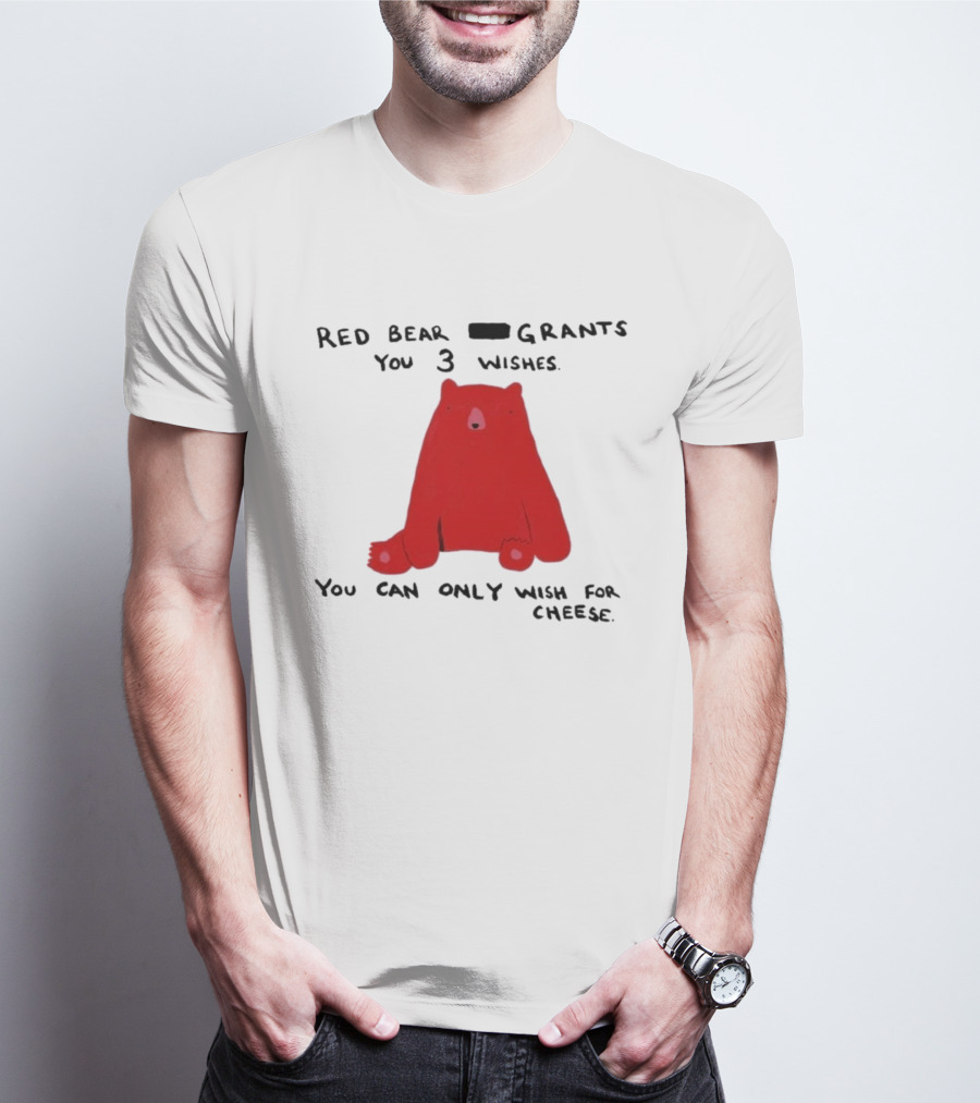 Red Bear Grants You 3 Wishes You Can Only Wish For Cheese T-Shirt