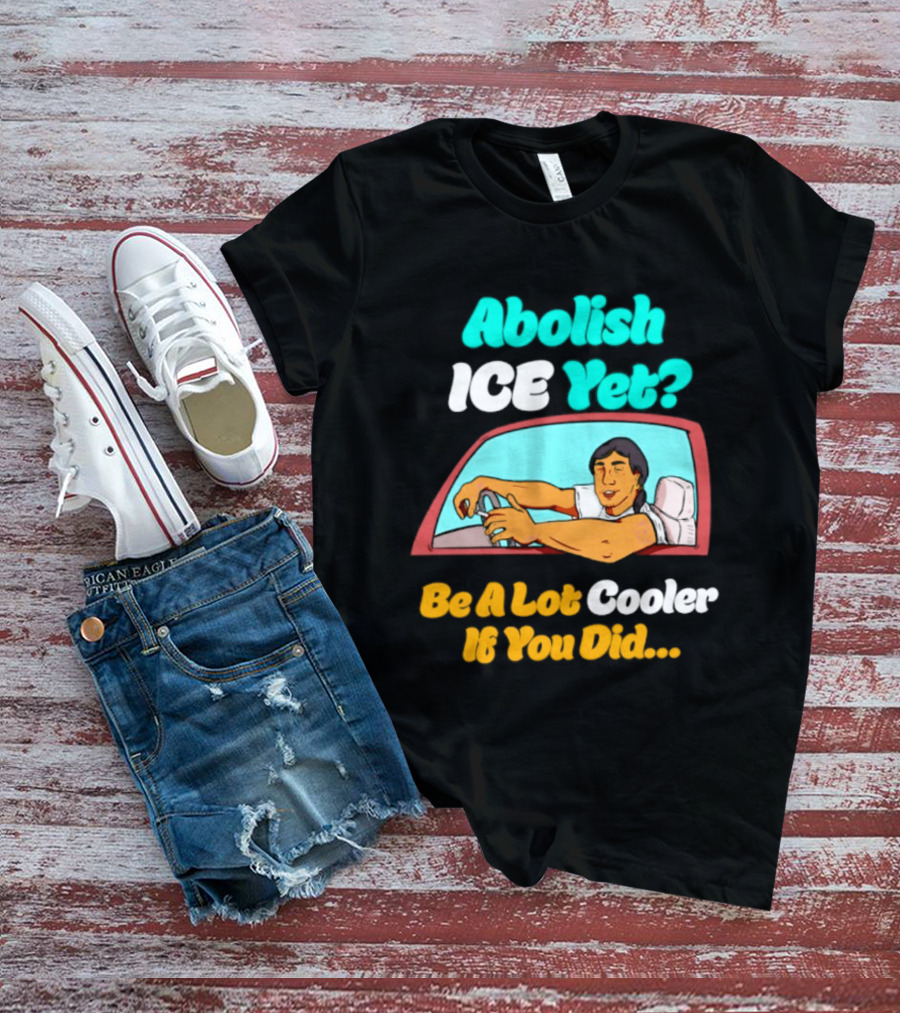 Abolish ICE You Be A Lot Cooler If You Did Car Window T-Shirt