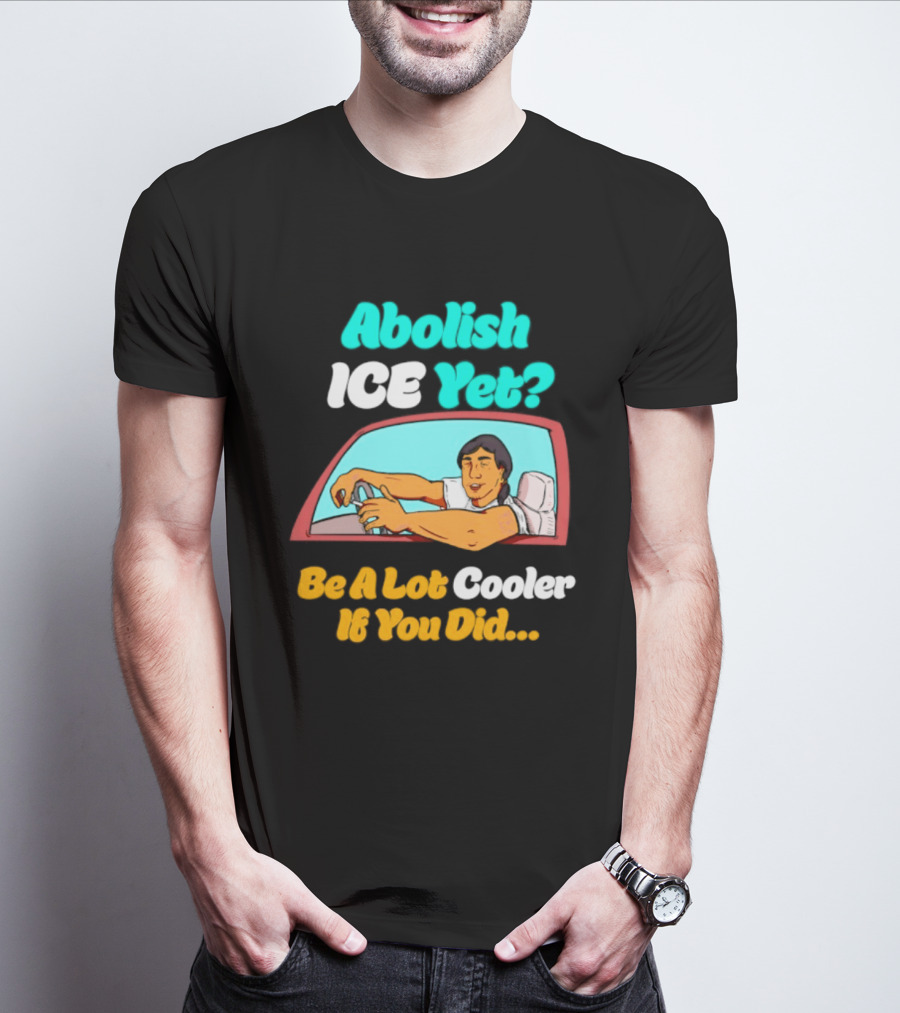 Abolish ICE You Be A Lot Cooler If You Did Car Window T-Shirt