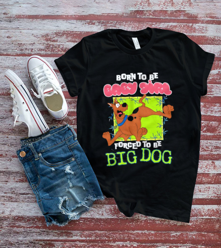 Born To Be Baby Girl Forced To Be Big Dog Scooby Doo T-Shirt
