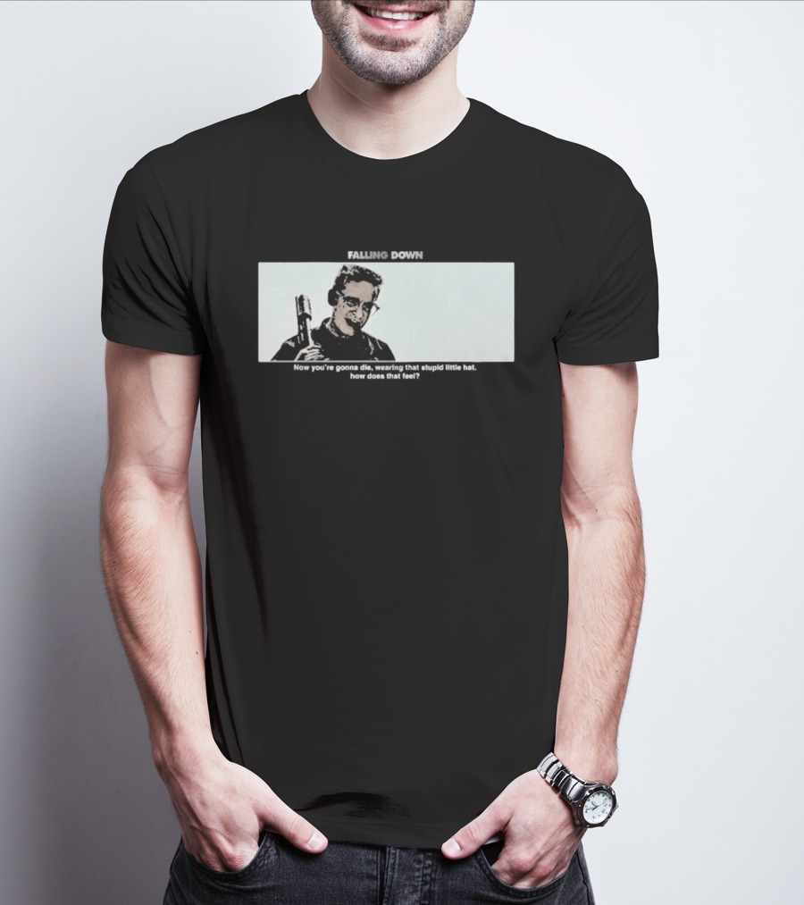 Falling Down Now You're Gonna Die Wearing That Stupid Little Hat How Does That Feel T-Shirt