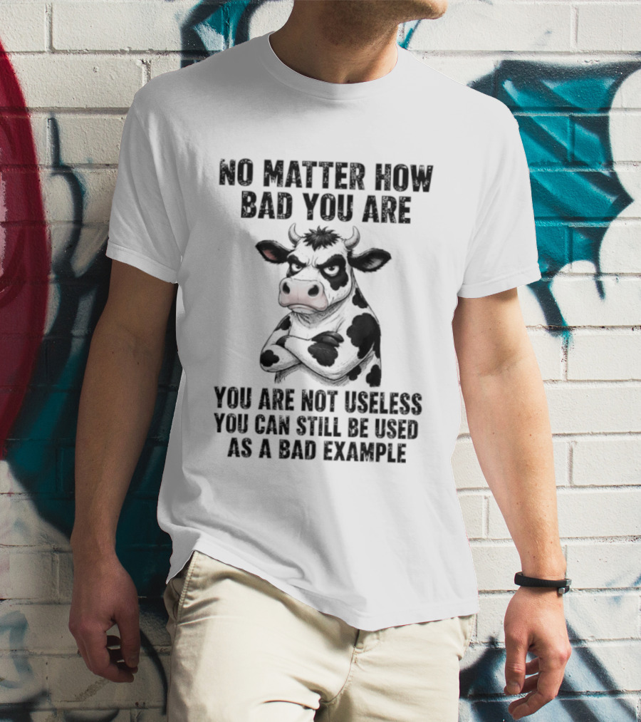 Dairy Cattle No Matter How Bad You Are Not Useless Can Still Be Used As A Bad Example T-Shirt